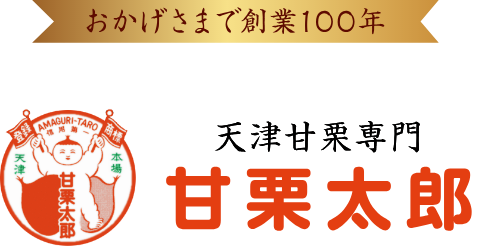 おかげさまで創業100年　味よし、艶よし、風味よし　天津甘栗専門　甘栗太郎